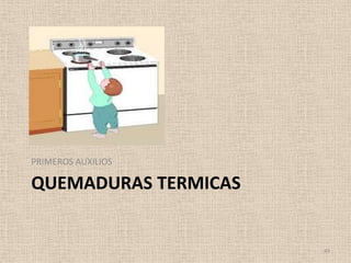 PRIMEROS AUXILIOS

QUEMADURAS TERMICAS


                      49
 