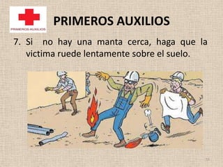 PRIMEROS AUXILIOS
7. Si no hay una manta cerca, haga que la
   victima ruede lentamente sobre el suelo.




                                          53
 