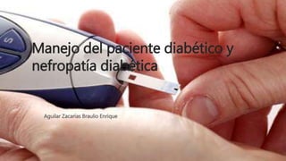 Manejo del paciente diabético y
nefropatía diabética
Aguilar Zacarías Braulio Enrique
 