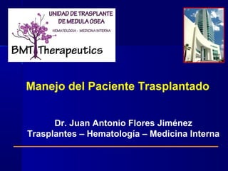 Manejo del Paciente Trasplantado
Dr. Juan Antonio Flores Jiménez
Trasplantes – Hematología – Medicina Interna
 