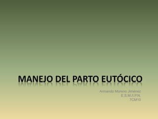 MANEJO DEL PARTO EUTÓCICO
Armando Moreno Jiménez
E.S.M./I.P.N.
7CM10
 
