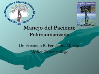 Manejo del Paciente
Politraumatizado
Dr. Fernando R. Fernández Morales
Médico Traumatólogo

 