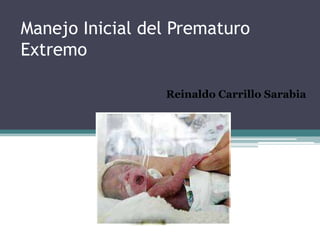 Manejo Inicial del Prematuro
Extremo
Reinaldo Carrillo Sarabia
 