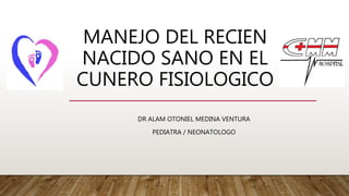 MANEJO DEL RECIEN
NACIDO SANO EN EL
CUNERO FISIOLOGICO
DR ALAM OTONIEL MEDINA VENTURA
PEDIATRA / NEONATOLOGO
 