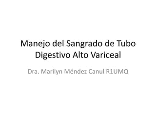 Manejo del Sangrado de Tubo
Digestivo Alto Variceal
Dra. Marilyn Méndez Canul R1UMQ
 