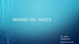 MANEJO DEL SHOCK
DR. ERICK
RODRÍGUEZ
PEDIATRA-UCIN-
 