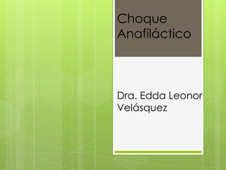 Choque
Anafiláctico



Dra. Edda Leonor
Velásquez
 