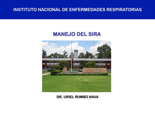 INSTITUTO NACIONAL DE ENFERMEDADES RESPIRATORIAS
DR. URIEL RUMBO NAVA
MANEJO DEL SIRA
 