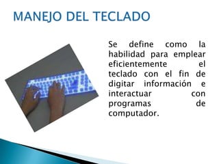 MANEJO DEL TECLADO	Se define como la habilidad para emplear eficientemente el teclado con el fin de digitar información e interactuar con programas de computador.