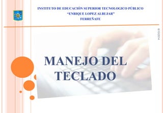 MANEJO DEL
TECLADO
INSTITUTO DE EDUCACIÓN SUPERIOR TECNOLOGICO PÚBLICO
“ENRIQUE LOPEZ ALBUJAR”
FERREÑAFE
6/10/2014
 
