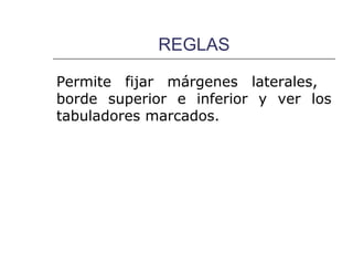 REGLAS

Permite fijar márgenes laterales,
borde superior e inferior y ver los
tabuladores marcados.
 