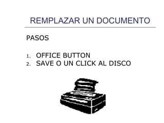 REMPLAZAR UN DOCUMENTO

PASOS

1.   OFFICE BUTTON
2.   SAVE O UN CLICK AL DISCO
 
