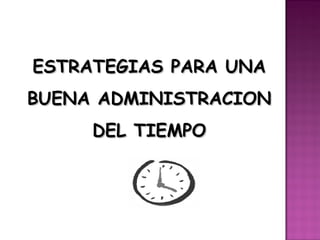 ESTRATEGIAS PARA UNA
BUENA ADMINISTRACION
     DEL TIEMPO
 
