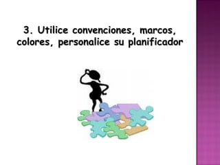 3. Utilice convenciones, marcos,
colores, personalice su planificador
 