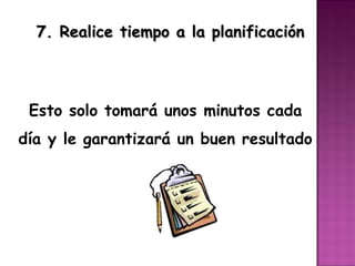 7. Realice tiempo a la planificación



 Esto solo tomará unos minutos cada
día y le garantizará un buen resultado
 