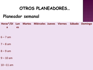 OTROS PLANEADORES…
 Planeador semanal
Horas*/Dí Lun   Martes Miércoles Jueves Viernes   Sábado Domingo
    a      es


6 – 7 am

7 – 8 am

8 – 9 am

9 – 10 am

10 –11 am
 
