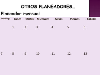 OTROS PLANEADORES…
Planeador mensual
Domingo       Lunes   Martes   Miércoles       Jueves       Viernes        Sábado


          1           2        3           4            5             6




7         8           9        10          11           12            13
 
