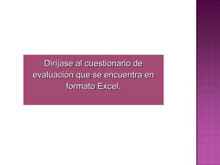 Diríjase al cuestionario de
evaluación que se encuentra en
         formato Excel.
 