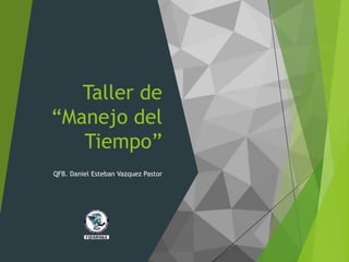Taller de
“Manejo del
Tiempo”
QFB. Daniel Esteban Vazquez Pastor
 