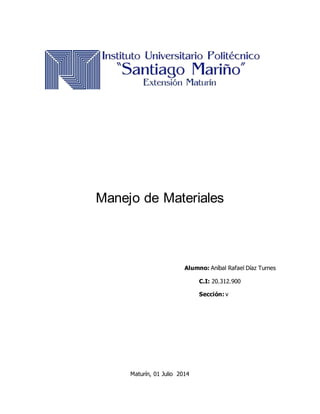 Manejo de Materiales
Alumno: Aníbal Rafael Díaz Turnes
C.I: 20.312.900
Sección: v
Maturín, 01 Julio 2014
 