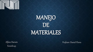 MANEJO
DE
MATERIALES
Alfaro Darwin
Escuela:45
Profesor: Daniel Flores
 