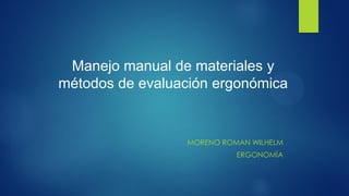 MORENO ROMAN WILHELM 
ERGONOMÍA 
Manejo manual de materiales y métodos de evaluación ergonómica  