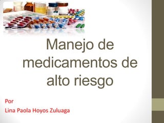 Manejo de
medicamentos de
alto riesgo
Por
Lina Paola Hoyos Zuluaga
 