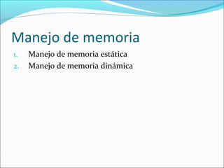 Manejo de memoria
1.   Manejo de memoria estática
2.   Manejo de memoria dinámica
 