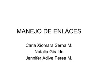 MANEJO DE ENLACES Carla Xiomara Serna M. Natalia Giraldo Jennifer Adive Perea M. 