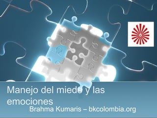 Manejo del miedo y las
emociones
Brahma Kumaris – bkcolombia.org
 