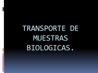 TRANSPORTE DE
MUESTRAS
BIOLOGICAS.
 
