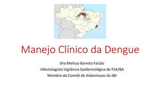 Manejo Clínico da Dengue
Dra Melissa Barreto Falcão
Infectologista Vigilância Epidemiológica de FSA/BA
Membro do Comitê de Arboviroses da SBI
 