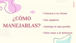 ¿CÓMO
¿CÓMO
MANEJARLAS?
MANEJARLAS?
Conozca a su cliente
Anticipe lo más posible
Evite estar a la defensiva
Sea empático
 