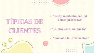 TÍPICAS DE
TÍPICAS DE
CLIENTES
CLIENTES “Es muy caro, no puedo”
“Estoy satisfecho con mi
actual proveedor”
“Envíame la información”
 