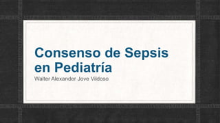 Consenso de Sepsis
en Pediatría
Walter Alexander Jove Vildoso
 