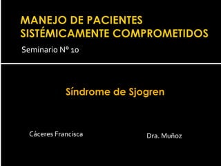 Seminario N° 10
Síndrome de Sjogren
Cáceres Francisca Dra. Muñoz
•Síndrome de Sjoegren•Síndrome de Sjoegren
 