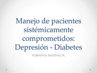 Manejo de pacientes
sistémicamente
comprometidos:
Depresión - Diabetes
Valentina Martínez A.
 