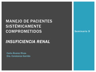 Seminario 9
MANEJO DE PACIENTES
SISTÉMICAMENTE
COMPROMETIDOS
INSUFICIENCIA RENAL
Carla Álvarez Rivas
Dra. Constanza Garrido
 