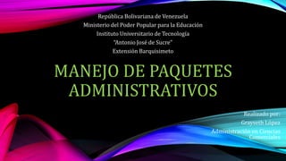 MANEJO DE PAQUETES
ADMINISTRATIVOS
Realizado por:
Grayseth López
Administración en Ciencias
Comerciales
República Bolivariana de Venezuela
Ministerio del Poder Popular para la Educación
Instituto Universitario de Tecnología
“Antonio José de Sucre”
Extensión Barquisimeto
 