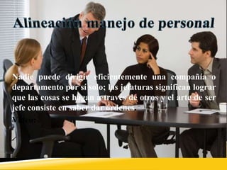 Nadie puede dirigir eficientemente una compañía o
departamento por sí solo; las jefaturas significan lograr
que las cosas se hagan a través de otros y el arte de ser
jefe consiste en saber dar órdenes.
Video:
 