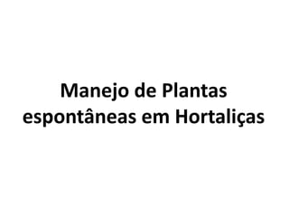 Manejo de Plantas
espontâneas em Hortaliças
 