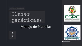 Clases
genéricas{
}
<!--UFA ESPE-->
Manejo de Plantillas.
 