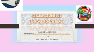 MANEJO DE
POWERPOINT
CAROLINA VILLACIS
MARTINEZhttps://www.facebook.com/carol.villacismartinez
1º “B”
PSICOLOGIA EDUCATIVA
 