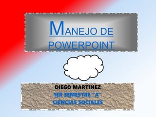 MANEJO DE
POWERPOINT
DIEGO MARTINEZ
1ER SEMESTRE “A”
CIENCIAS SOCIALES
 