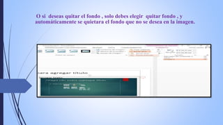 O si deseas quitar el fondo , solo debes elegir quitar fondo , y
automáticamente se quietara el fondo que no se desea en la imagen.
 