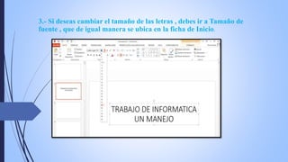 3.- Si deseas cambiar el tamaño de las letras , debes ir a Tamaño de
fuente , que de igual manera se ubica en la ficha de Inicio.
 