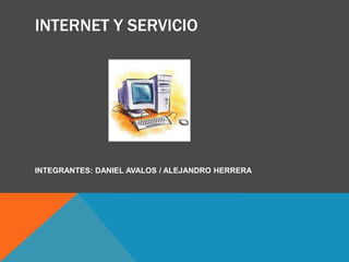 INTERNET Y SERVICIO
INTEGRANTES: DANIEL AVALOS / ALEJANDRO HERRERA
 