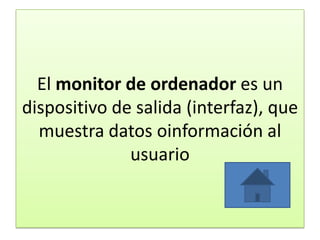 El monitor de ordenador es un
dispositivo de salida (interfaz), que
muestra datos oinformación al
usuario
 
