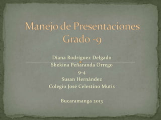 Diana Rodríguez Delgado
Shekina Peñaranda Orrego
9-4
Susan Hernández
Colegio José Celestino Mutis
Bucaramanga 2013
 