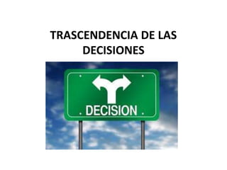 TRASCENDENCIA DE LAS
DECISIONES
 